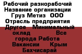 Рабочий-разнорабочий › Название организации ­ Груз-Метиз, ООО › Отрасль предприятия ­ Другое › Минимальный оклад ­ 25 000 - Все города Работа » Вакансии   . Крым,Бахчисарай